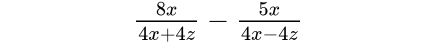  8x/4x+4z - 5x/4x-4z 