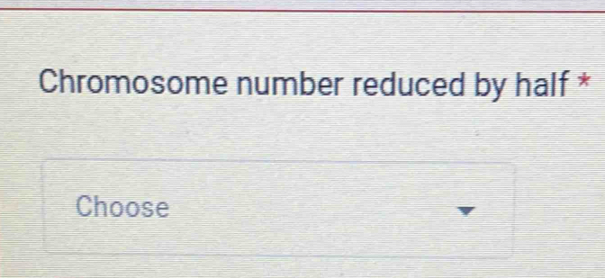 Chromosome number reduced by half * 
Choose