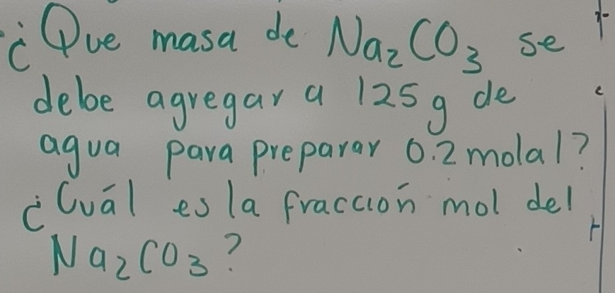 " Dve masa do Na_2CO_3se
debe agregar a 125g de 
agua para preparar 0. 2 molal? 
clual es la fraction mol del
Na_2CO_3