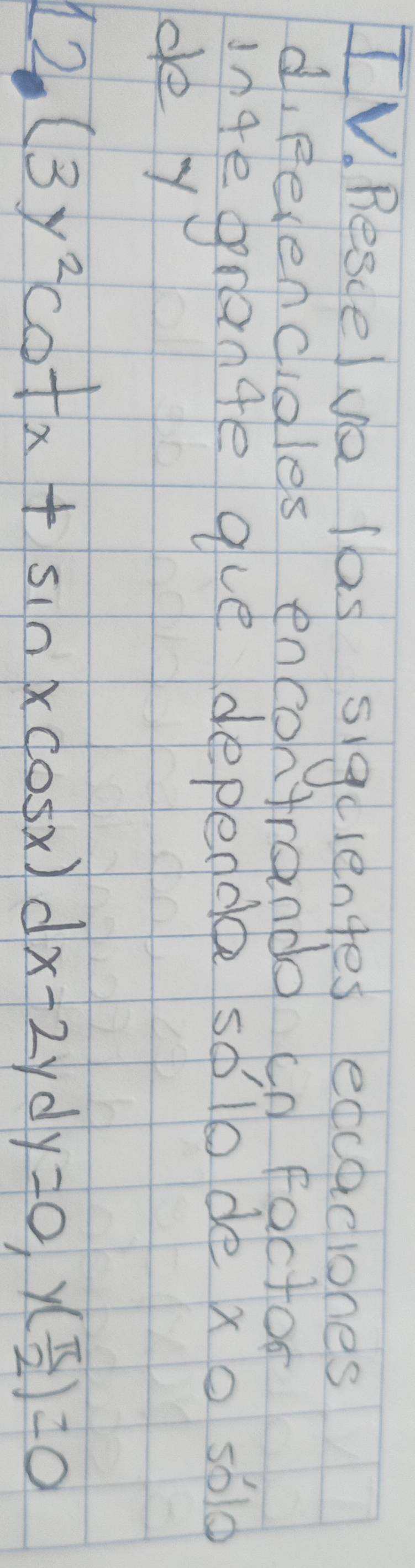 Rescelve las siguientes ecaciones 
d, Relenciales encontrando cn factor 
ln4e grange que depeddee solo de xo s610 
de y
12 (3y^2cot x+sin xcos x)dx-2ydy=0, y( π /2 )=0