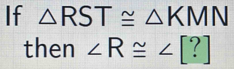 If △ RST≌ △ KMN
th en ∠ R≌ ∠ [?]