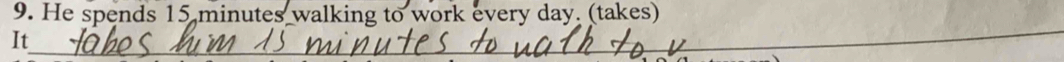 He spends 15 minutes walking to work every day. (takes) 
_ 
It