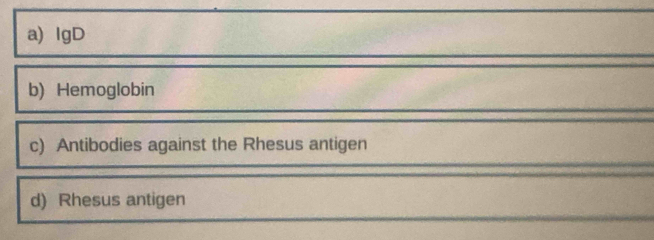 IgD
b) Hemoglobin
c) Antibodies against the Rhesus antigen
d) Rhesus antigen