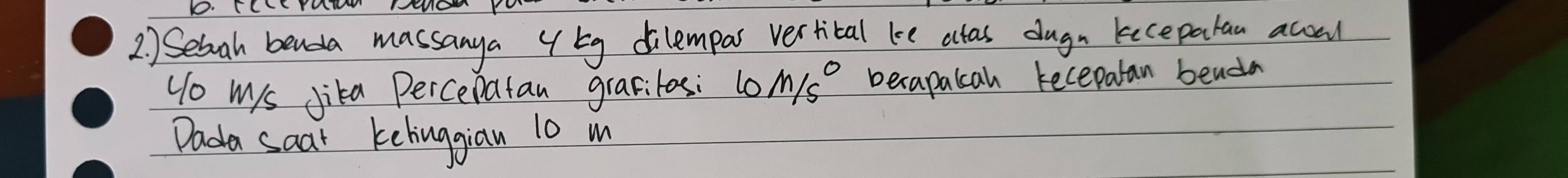 TLYAIN WNO 
2. Seboah benda massanya y bg dilempas vertital le actas dugn kecepatan acoul 
Uo mys Jika Percepatan grasitos: 10 M/s° becapalcah recepatan benda 
Dada saat kehinggian 10 m