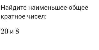 Найдите наименьшее общее 
кратное чисел:
20 n 8