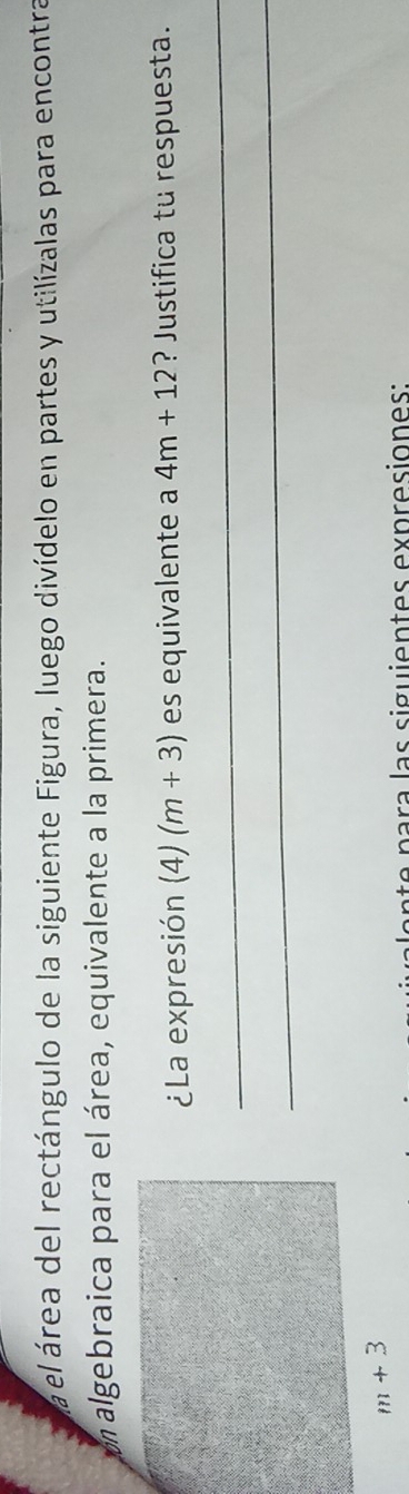 na el área del rectángulo de la siguiente Figura, luego divídelo en partes y utilízalas para encontra
un algebraica para el área, equivalente a la primera.
¿La expresión (4) (m+3) es equivalente a 4m+12 ? Justifica tu respuesta.
_
_
e  p   r a l a s sigui ent es expresion es :