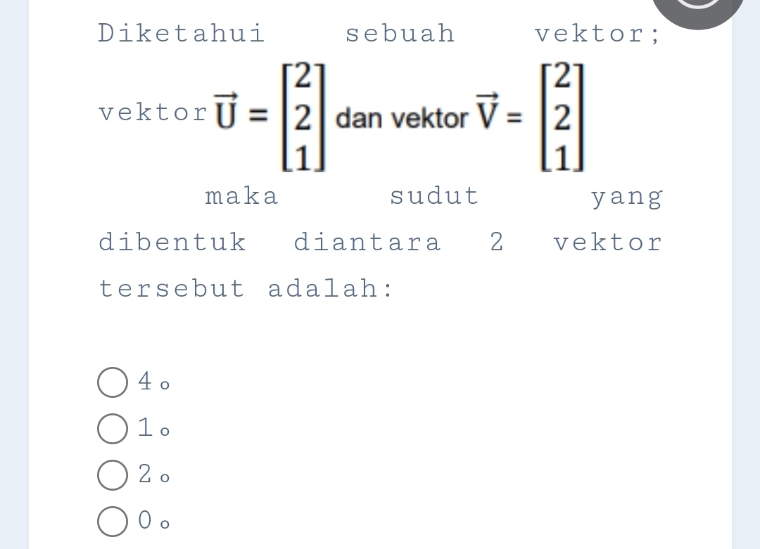 Diketahui sebuah vektor;
vektor vector U=beginbmatrix 2 2 1endbmatrix dan vektor vector V=beginbmatrix 2 2 1endbmatrix
maka sudut yang
dibentuk diantara 2 vektor
tersebut adalah:
4 。
1 。
2 。
0 。