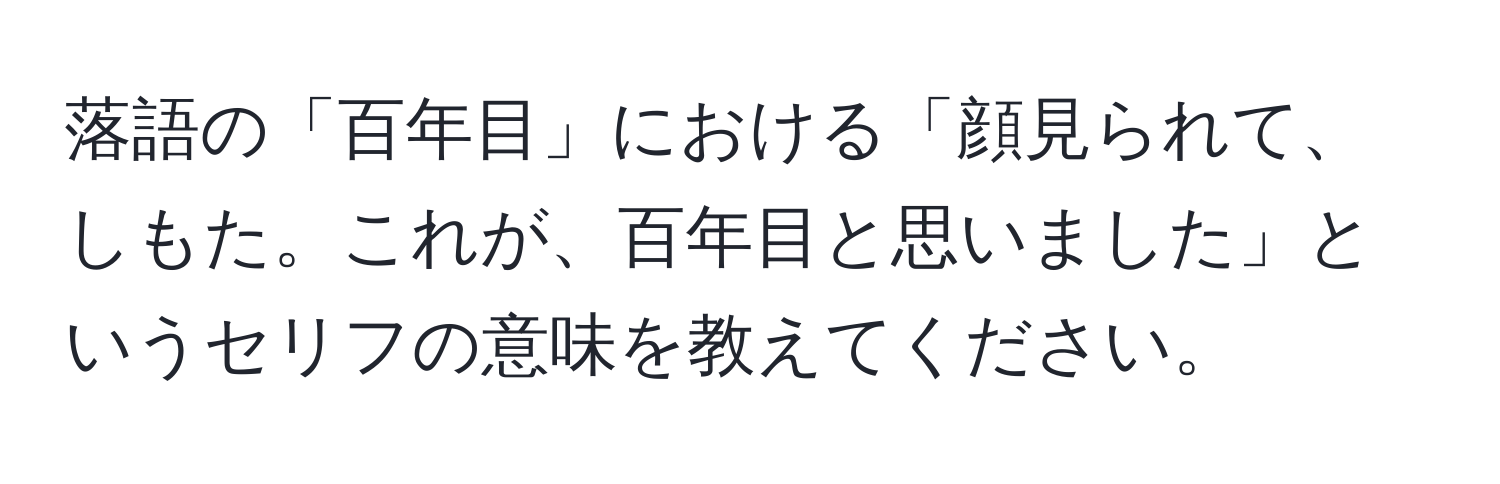 落語の「百年目」における「顔見られて、しもた。これが、百年目と思いました」というセリフの意味を教えてください。