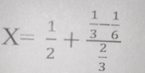 X= 1/2 +frac  1/3 - 1/6  2/3 