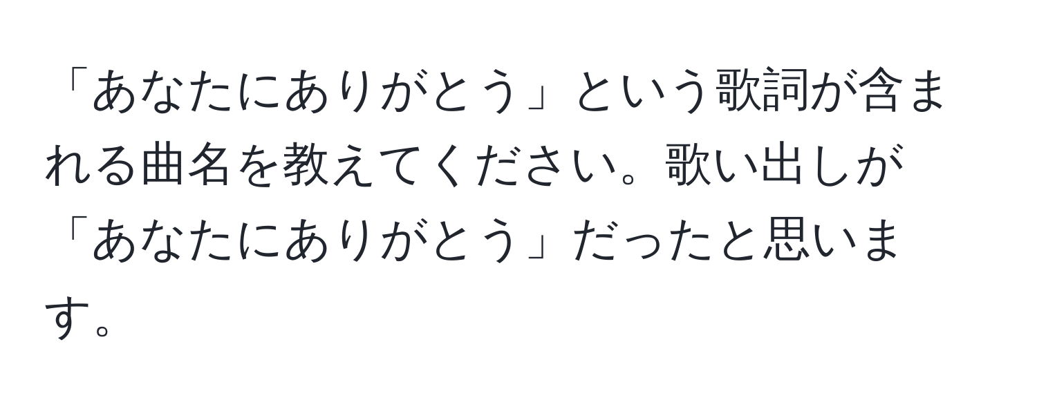 「あなたにありがとう」という歌詞が含まれる曲名を教えてください。歌い出しが「あなたにありがとう」だったと思います。