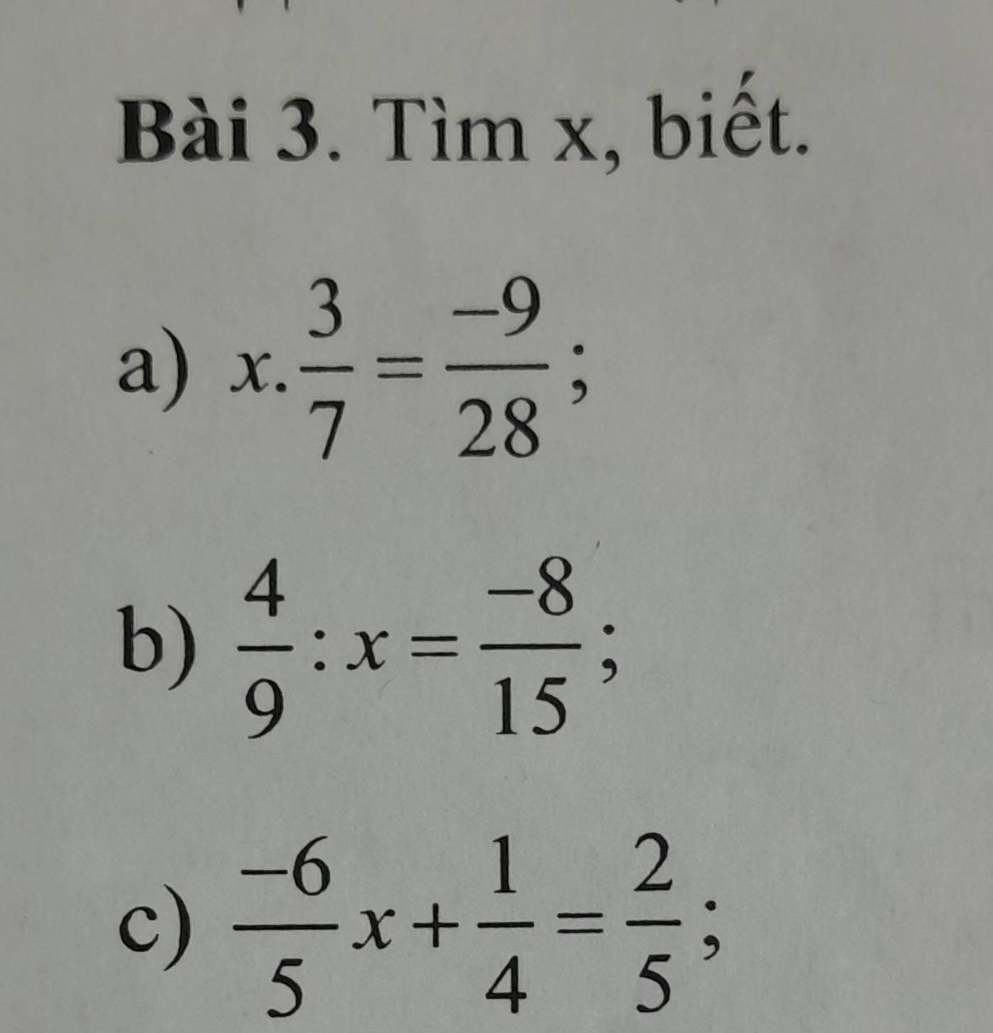 Tìm x, biết. 
a) x. 3/7 = (-9)/28 ; 
b)  4/9 :x= (-8)/15 
c)  (-6)/5 x+ 1/4 = 2/5 