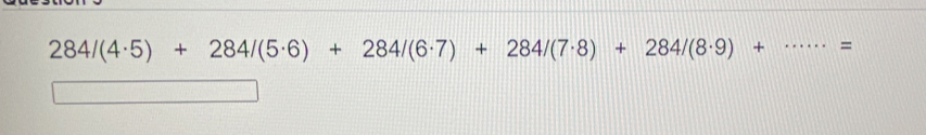 284/(4· 5)+284/(5· 6)+284/(6· 7)+284/(7· 8)+284/(8· 9)+ =