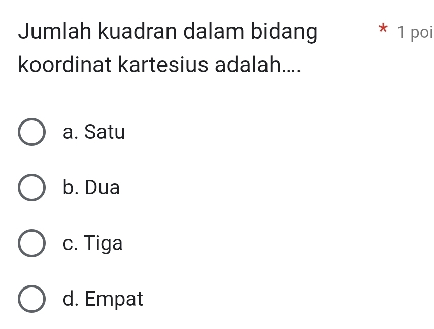 Jumlah kuadran dalam bidang * 1 poi
koordinat kartesius adalah....
a. Satu
b. Dua
c. Tiga
d. Empat