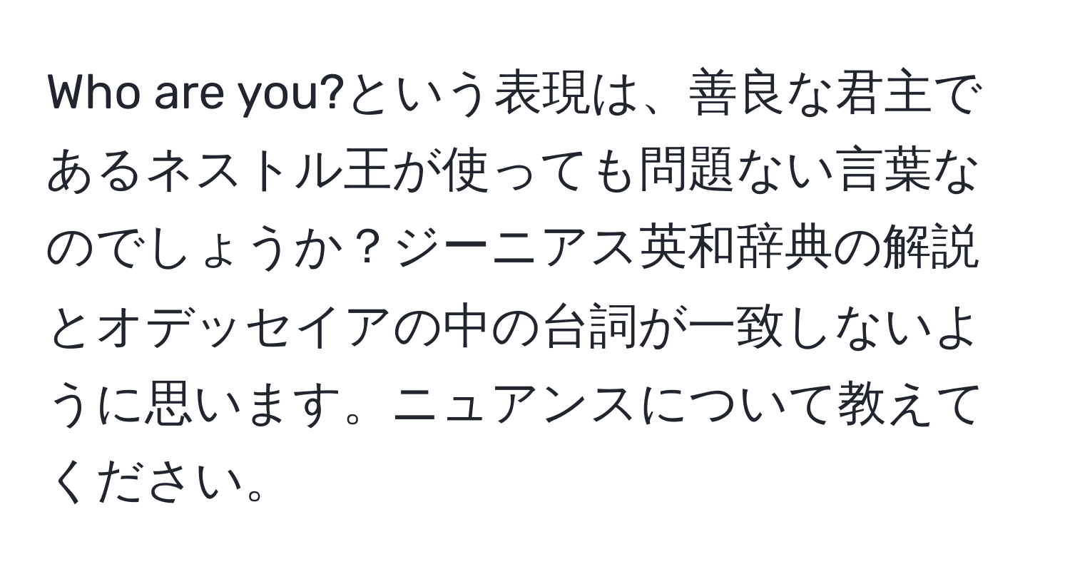 Who are you?という表現は、善良な君主であるネストル王が使っても問題ない言葉なのでしょうか？ジーニアス英和辞典の解説とオデッセイアの中の台詞が一致しないように思います。ニュアンスについて教えてください。