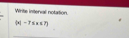 Write interval notation.
 x|-7≤ x≤ 7