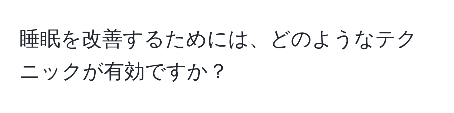睡眠を改善するためには、どのようなテクニックが有効ですか？