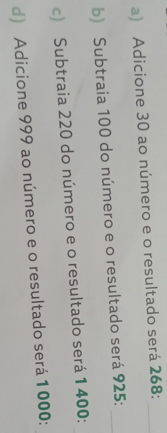 Adicione 30 ao número e o resultado será 268 :_ 
b) Subtraia 100 do número e o resultado será 925 :_ 
c) Subtraia 220 do número e o resultado será 1 400 : 
d) Adicione 999 ao número e o resultado será 1 000 :