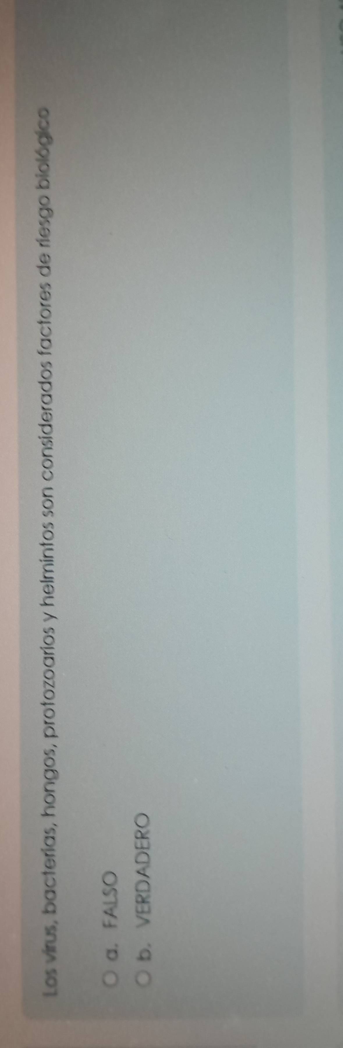 Los virus, bacterias, hongos, protozoarios y helmintos son considerados factores de riesgo biológico
a. FALSO
b. VERDADERO