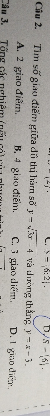 C. S= 6;2. D, S= 6. 
Câu 2. Tìm số giao điểm giữa đồ thị hàm số y=sqrt(3x-4) và đường thắng y=x-3.
A. 2 giao điểm. B. 4 giao điểm. C. 3 giao điểm. D. 1 giao điểm.
Câu 3. Tổng các nghiêm (nếu có củ