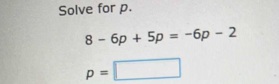 Solve for p.
8-6p+5p=-6p-2
p=□