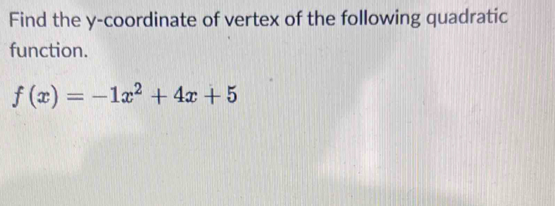 Find the y-coordinate of vertex of the following quadratic 
function.
f(x)=-1x^2+4x+5