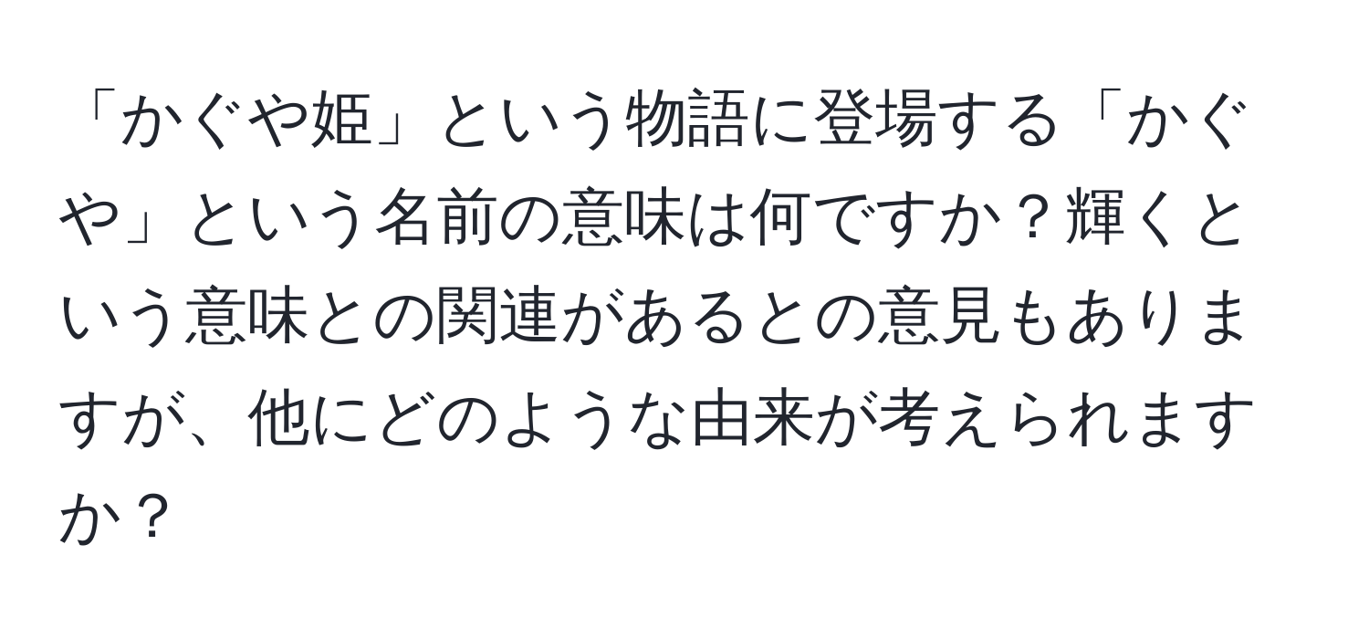 「かぐや姫」という物語に登場する「かぐや」という名前の意味は何ですか？輝くという意味との関連があるとの意見もありますが、他にどのような由来が考えられますか？