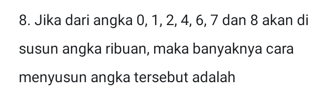 Jika dari angka 0, 1, 2, 4, 6, 7 dan 8 akan di 
susun angka ribuan, maka banyaknya cara 
menyusun angka tersebut adalah