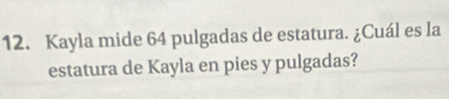 Kayla mide 64 pulgadas de estatura. ¿Cuál es la 
estatura de Kayla en pies y pulgadas?