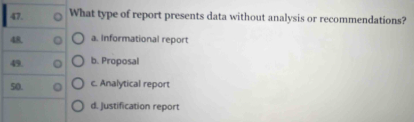 What type of report presents data without analysis or recommendations?
48. a. Informational report
49. b. Proposal
50. c. Analytical report
d. Justification report