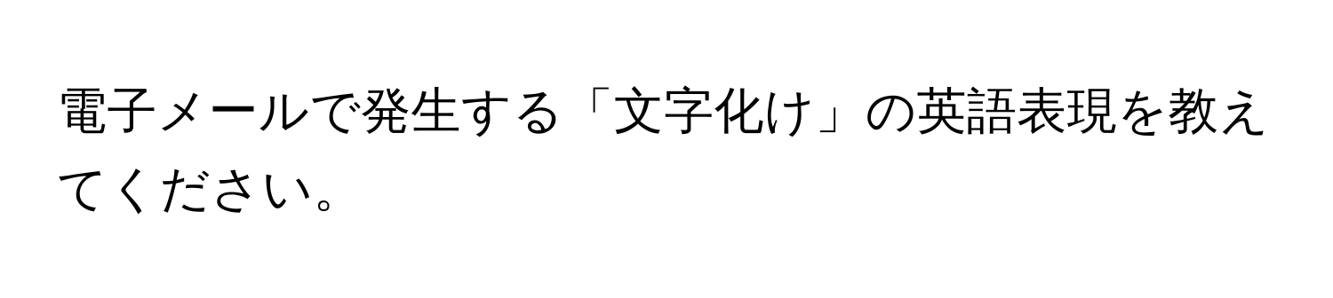 電子メールで発生する「文字化け」の英語表現を教えてください。