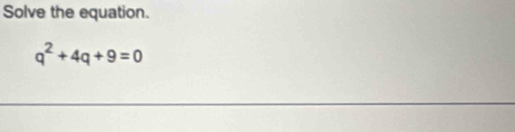Solve the equation.
q^2+4q+9=0