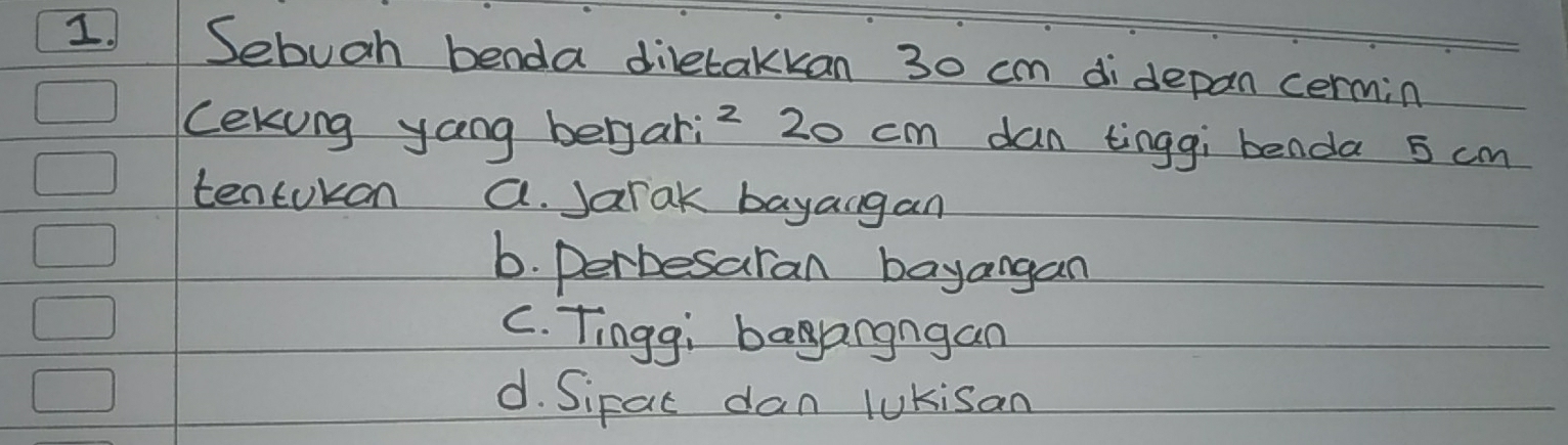 Sebuah benda diletakkan 30 cm didepan cermin
Cekung yang benyari2 20 cm dan tinggi benda 5 cm
tentokon a. Jarak bayangan
6. perbesaran bayangan
C. Tingg; baangngan
d. Sipac dan lUKisan