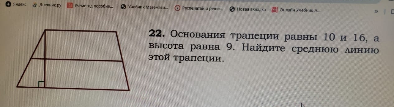 Яндекс Дневник.ру Учτмеτοд πособие... Учебник Математи... Paспечатай и реши... Новая вкладка Οнлайн Учебник А... » 
22. Основания τраплеции равны 1Ο и 16, а 
выісота равна 9. Найдите среднюю δиηίнηίиюо 
эτοй τраπеции.