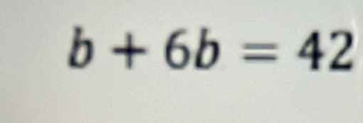 b+6b=42