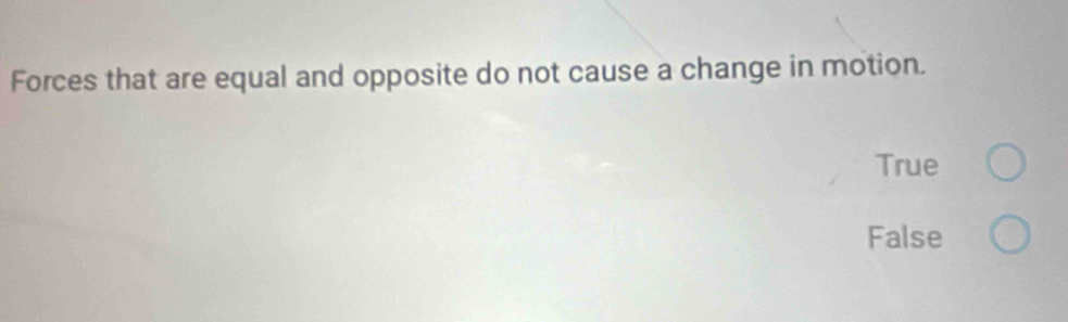 Forces that are equal and opposite do not cause a change in motion.
True
False