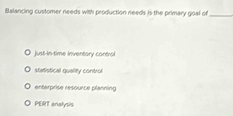 Balancing customer needs with production needs is the primary goal of_
just-in-time inventory control
statistical quality control
enterprise resource planning
PERT analysis