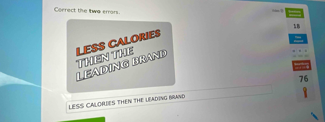 Correct the two errors. Video ⑤ Questions a sio ed
18
LESS CALORIES 
Time 
elapsed 
THEN THE 
LEADING BRAND 

SmartScon 
cut of 1o0 (
76
LESS CALORIES THEN THE LEADING BRAND