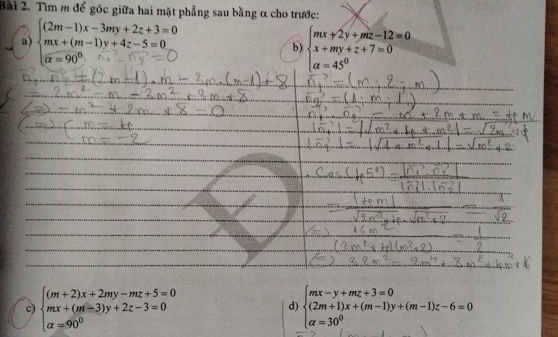 Tìm m để góc giữa hai mặt phẳng sau bằng α cho trước:
a) 
b) beginarrayl mx+2y+mz-12=0 x+my+z+7=0 alpha =45^0endarray.
c) beginarrayl (m+2)x+2my-mz+5=0 mx+(m-3)y+2z-3=0 alpha =90^0endarray. beginarrayl mx-y+mz+3=0 (2m+1)x+(m-1)y+(m-1)z-6=0 alpha =30^0endarray.
d)