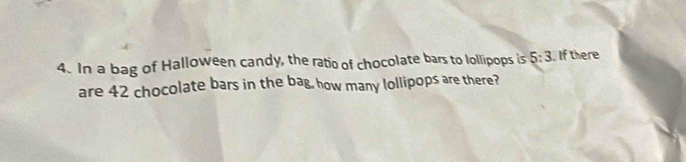 In a bag of Halloween candy, the ratio of chocolate bars to lollipops is 5:3 If there 
are 42 chocolate bars in the bag, how many lollipops are there?