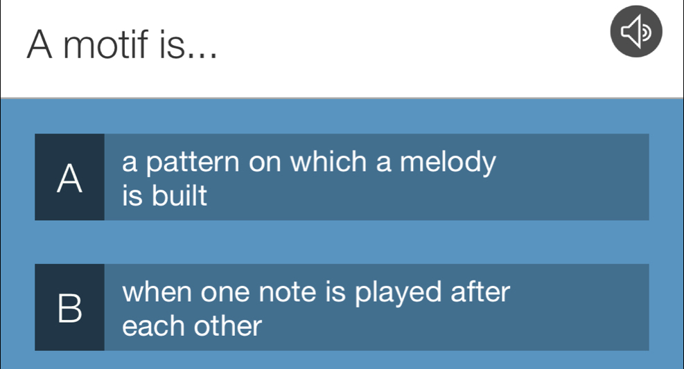 A motif is...
A a pattern on which a melody
is built
when one note is played after
B each other