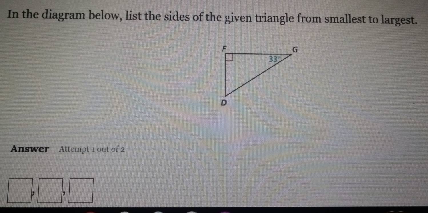 In the diagram below, list the sides of the given triangle from smallest to largest.
Answer Attempt 1 out of 2
b