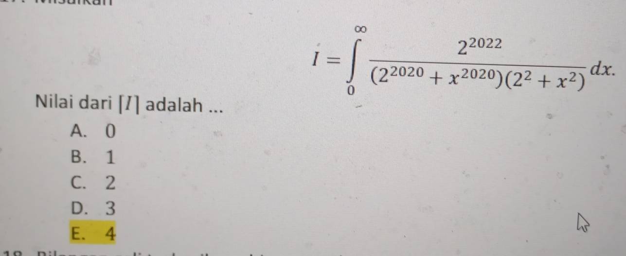 I=∈tlimits _0^((∈fty)frac 2^2022)(2^(2020)+x^(2020))(2^2+x^2)dx. 
Nilai dari [I] adalah ...
A. 0
B. 1
C. 2
D. 3
E. 4