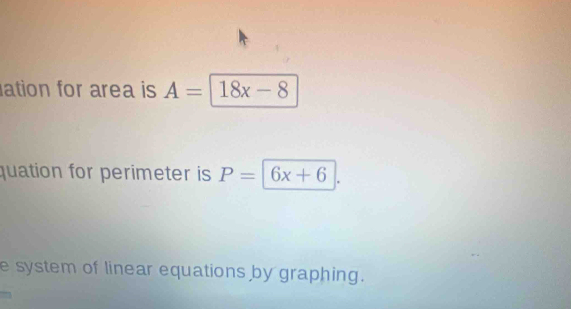 ation for area is A=18x-8
quation for perimeter is P= | 6x+6
e system of linear equations by graphing.