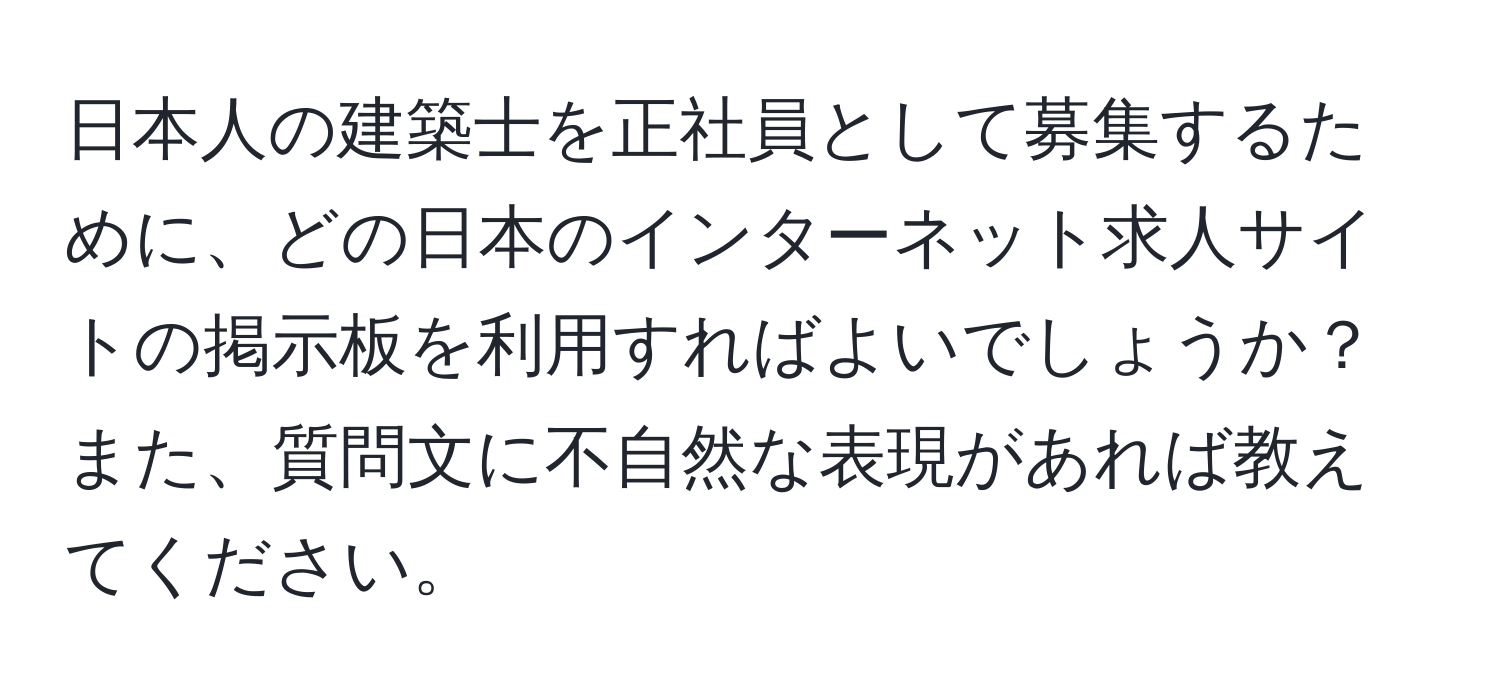 日本人の建築士を正社員として募集するために、どの日本のインターネット求人サイトの掲示板を利用すればよいでしょうか？また、質問文に不自然な表現があれば教えてください。