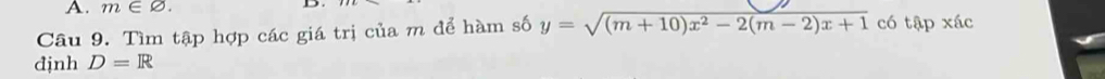 m∈ varnothing. D. 
Câu 9. Tìm tập hợp các giá trị của m để hàm số y=sqrt((m+10)x^2-2(m-2)x+1) có t ập xác 
định D=R