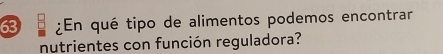 63 ¿En qué tipo de alimentos podemos encontrar 
nutrientes con función reguladora?