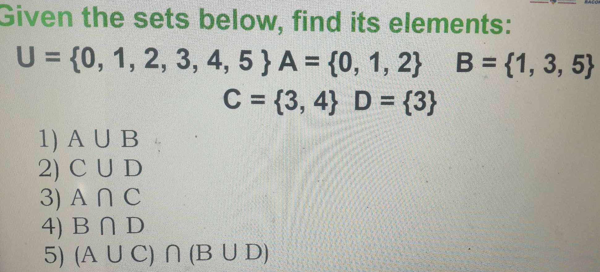 Given the sets below, find its elements:
U= 0,1,2,3,4,5 A= 0,1,2 B= 1,3,5
C= 3,4 D= 3
1) A∪ B
2) C∪ D
3) A∩ C
4) B∩ D
5) (A∪ C)∩ (B∪ D)