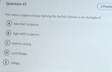 The Indian sculpture Durga Fighting the Buffalo Demon is an example of
A low eeied sculpruse.
high-relief sculpture.
C bronze casting.
D assemblage.
£ coltage.