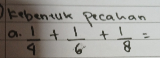 kebentuk pecahan 
a.  1/4 + 1/6 + 1/8 =