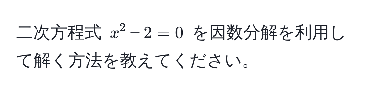 二次方程式 ( x^2 - 2 = 0 ) を因数分解を利用して解く方法を教えてください。